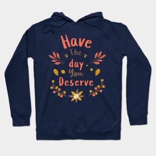 Have The Day You Deserve Hoodie